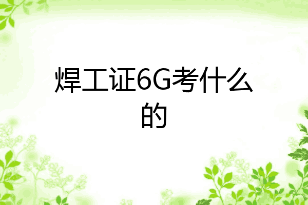 焊工证6G考什么的