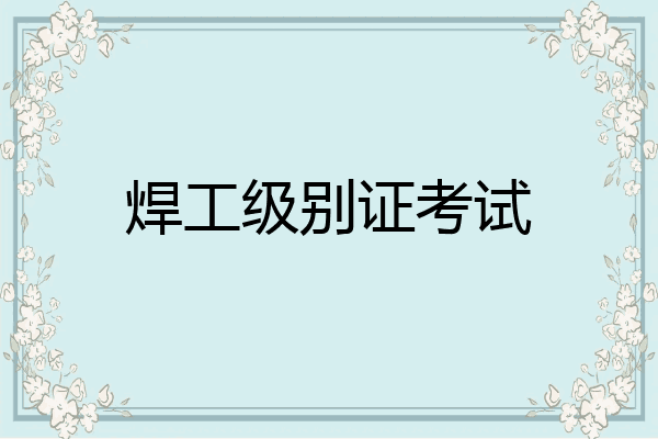 焊工级别证考试