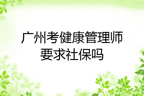 广州考健康管理师要求社保吗