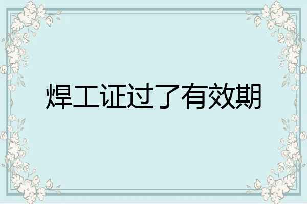 焊工证过了有效期