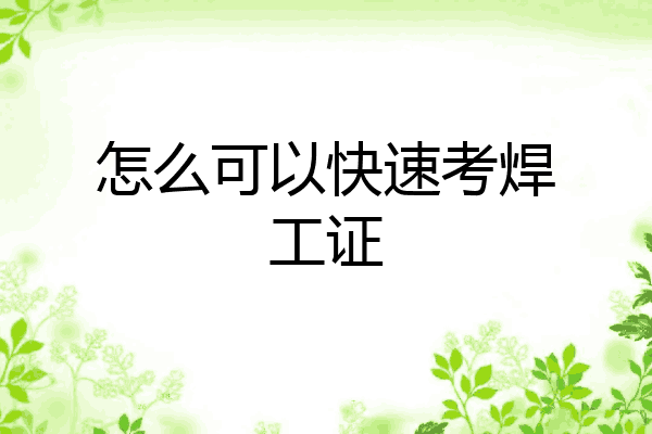 怎么可以快速考焊工证