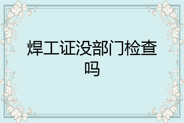 焊工证没部门检查吗