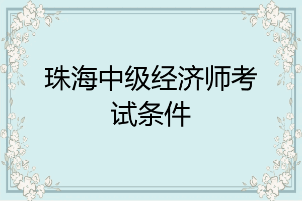 珠海中级经济师考试条件