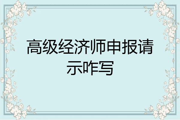 高级经济师申报请示咋写