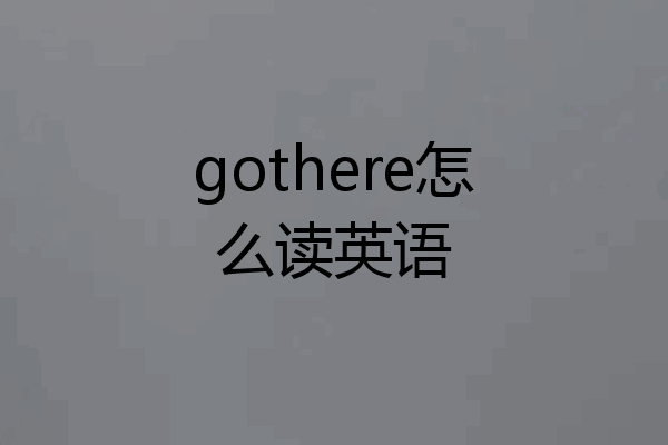 gothere怎么读英语