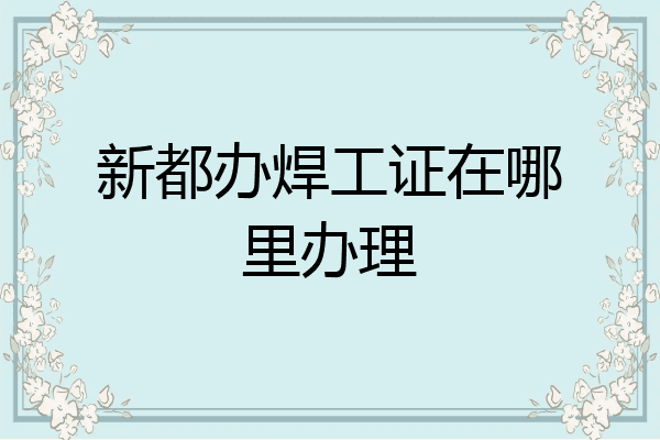 新都办焊工证在哪里办理