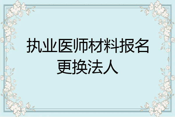 执业医师材料报名更换法人
