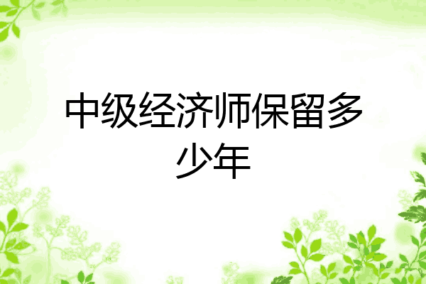 中级经济师保留多少年