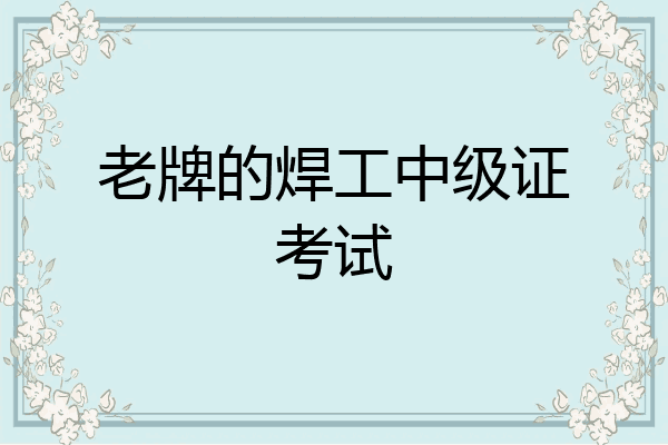 老牌的焊工中级证考试