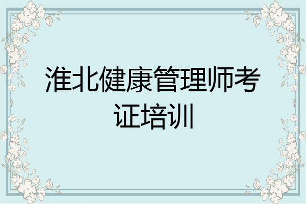 淮北健康管理师考证培训