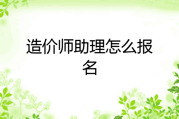 造价师助理怎么报名