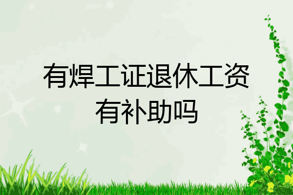 有焊工证退休工资有补助吗
