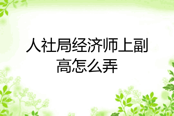 人社局经济师上副高怎么弄