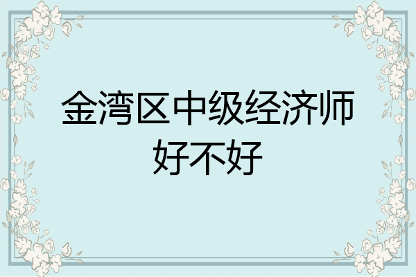 金湾区中级经济师好不好