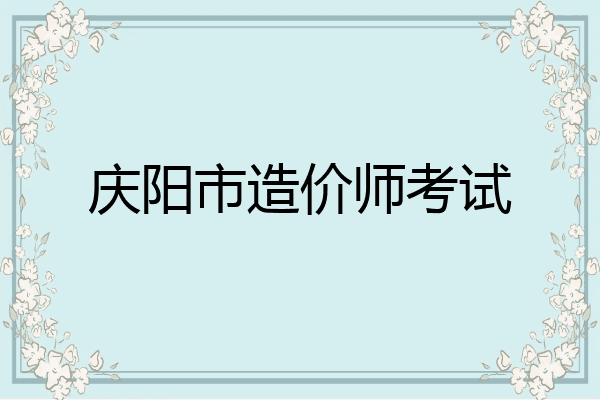 庆阳市造价师考试