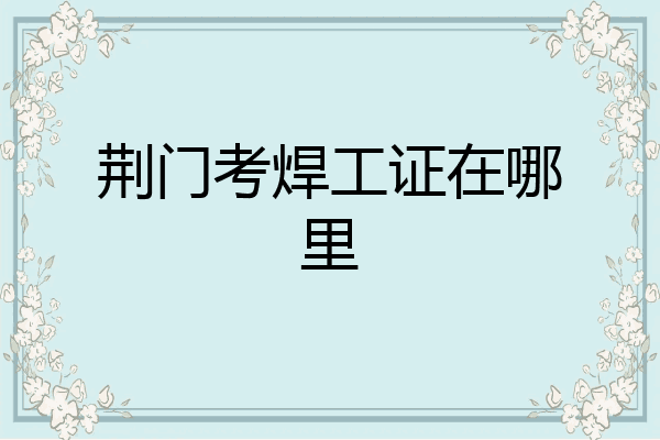 荆门考焊工证在哪里