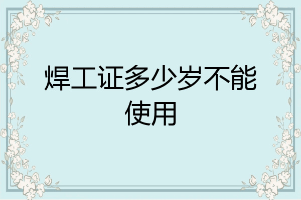 焊工证多少岁不能使用