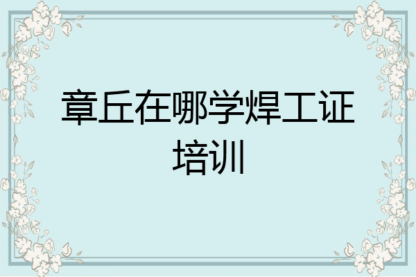 章丘在哪学焊工证培训