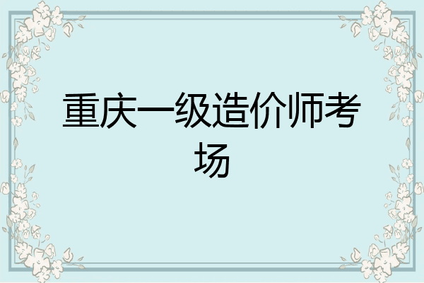 重庆一级造价师考场