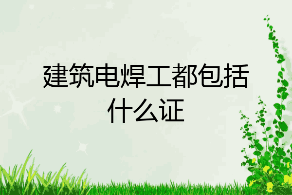 建筑电焊工都包括什么证