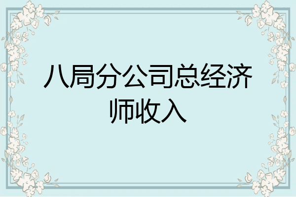 八局分公司总经济师收入