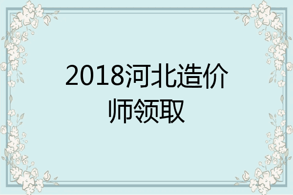 2018河北造价师领取