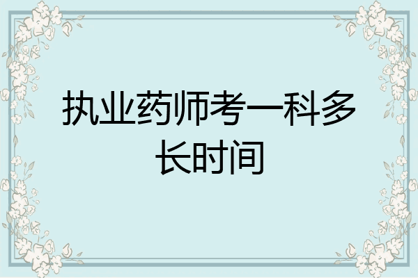 执业药师考一科多长时间