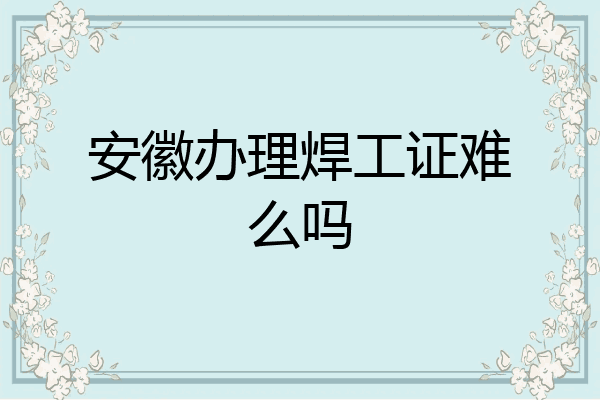 安徽办理焊工证难么吗