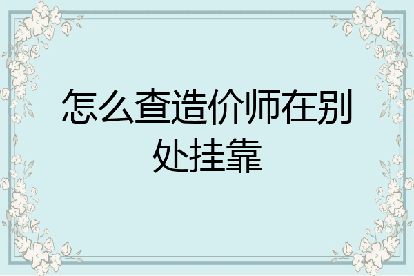 怎么查造价师在别处挂靠