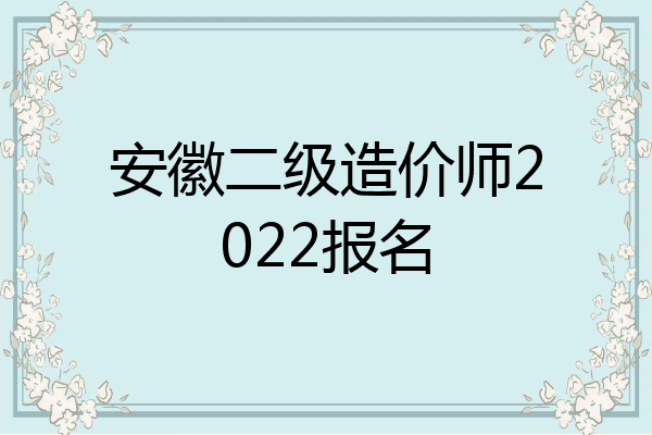 安徽二级造价师2022报名