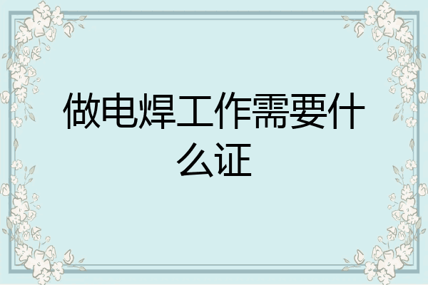 做电焊工作需要什么证