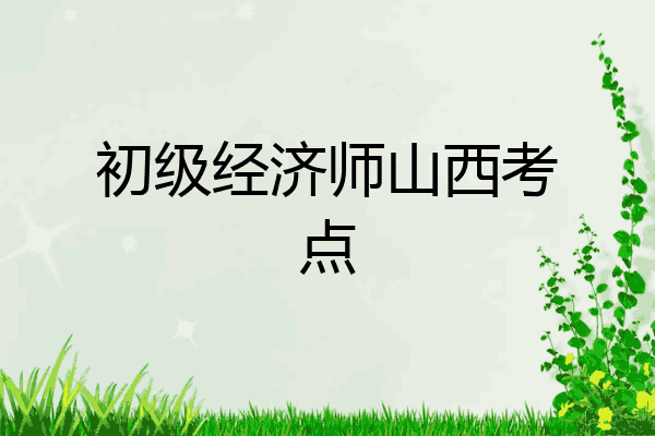 初级经济师山西考点