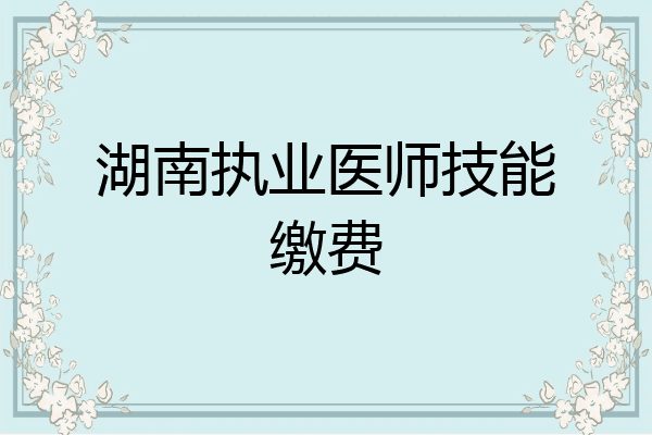 湖南执业医师技能缴费