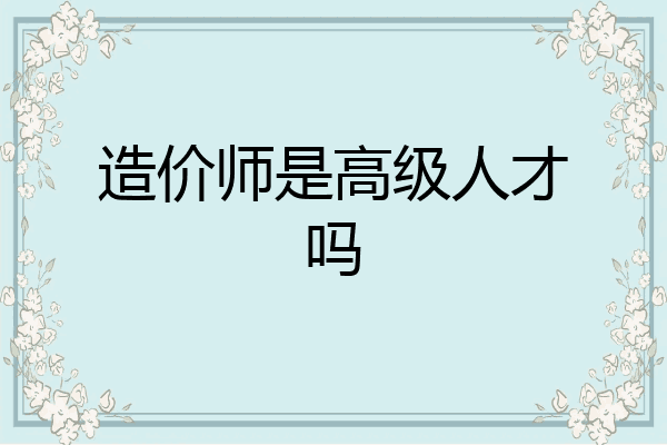 造价师是高级人才吗