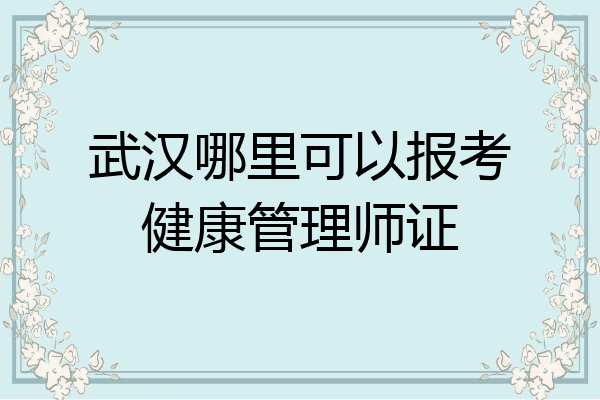 武汉哪里可以报考健康管理师证