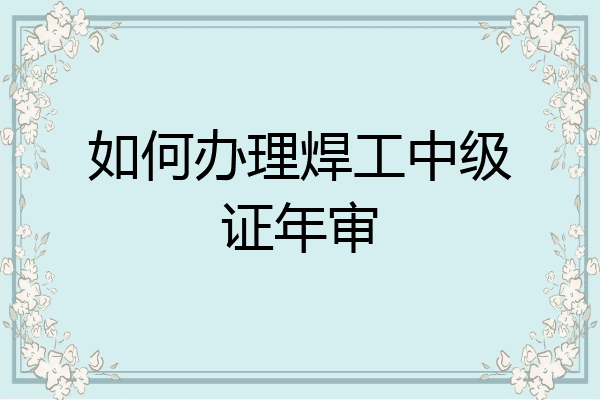 如何办理焊工中级证年审