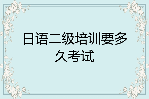 日语二级培训要多久考试