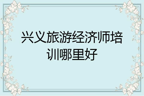 兴义旅游经济师培训哪里好