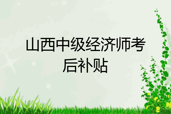 山西中级经济师考后补贴