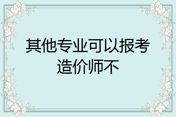 其他专业可以报考造价师不