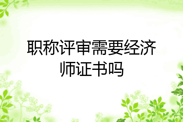 职称评审需要经济师证书吗