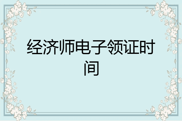 经济师电子领证时间