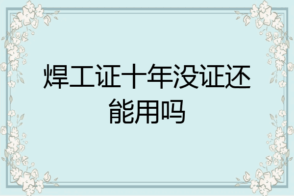 焊工证十年没证还能用吗