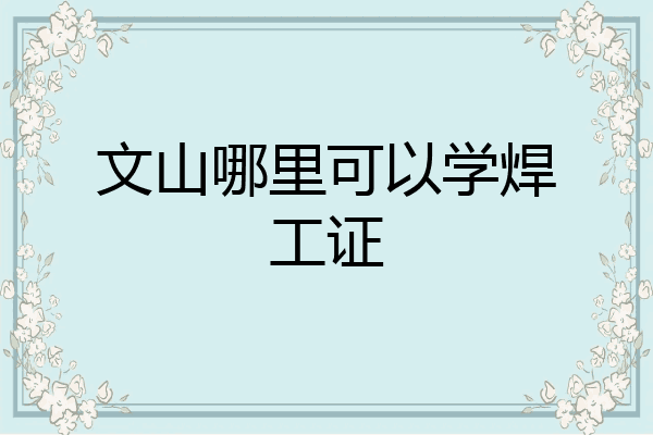 文山哪里可以学焊工证