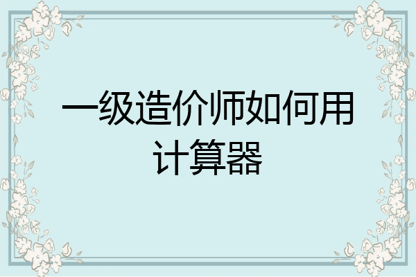 一级造价师如何用计算器