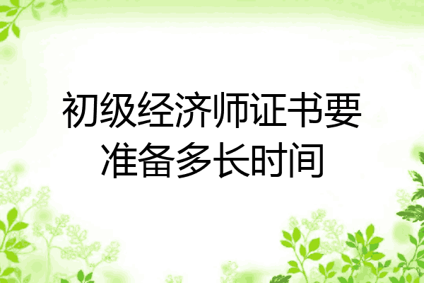 初级经济师证书要准备多长时间