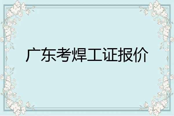 广东考焊工证报价
