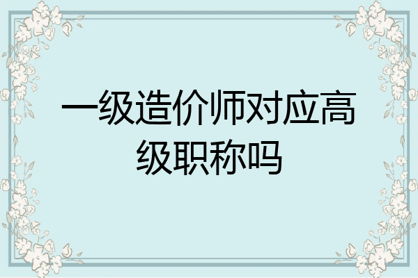 一级造价师对应高级职称吗