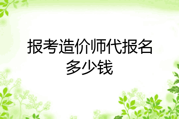 报考造价师代报名多少钱