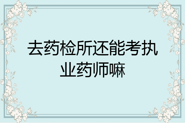 去药检所还能考执业药师嘛